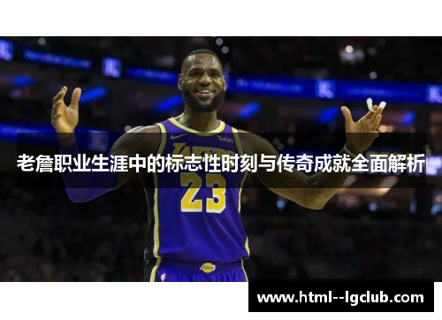 老詹职业生涯中的标志性时刻与传奇成就全面解析