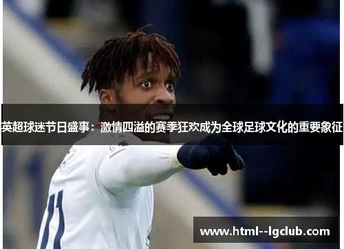英超球迷节日盛事:激情四溢的赛季狂欢成为全球足球文化的重要象征 英超球迷节日盛事:激情四溢的赛季狂欢成为全球足球文化的重要象征