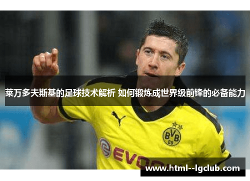 莱万多夫斯基的足球技术解析 如何锻炼成世界级前锋的必备能力 莱万多夫斯基的足球技术解析 如何锻炼成世界级前锋的必备能力