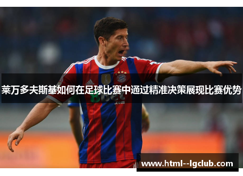 莱万多夫斯基如何在足球比赛中通过精准决策展现比赛优势 莱万多夫斯基如何在足球比赛中通过精准决策展现比赛优势