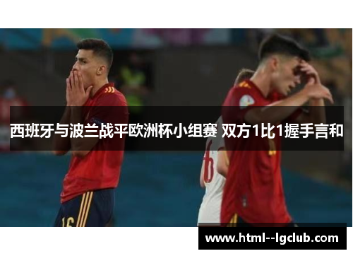 西班牙与波兰战平欧洲杯小组赛 双方1比1握手言和 西班牙与波兰战平欧洲杯小组赛 双方1比1握手言和