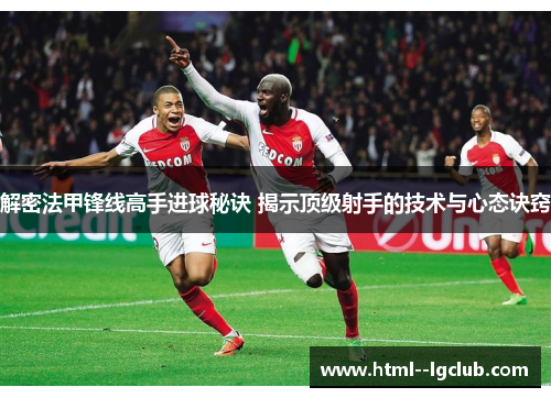 解密法甲锋线高手进球秘诀 揭示顶级射手的技术与心态诀窍 解密法甲锋线高手进球秘诀 揭示顶级射手的技术与心态诀窍