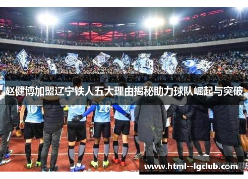 赵健博加盟辽宁铁人五大理由揭秘助力球队崛起与突破 赵健博加盟辽宁铁人五大理由揭秘助力球队崛起与突破