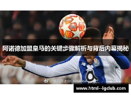 阿诺德加盟皇马的关键步骤解析与背后内幕揭秘 阿诺德加盟皇马的关键步骤解析与背后内幕揭秘