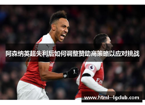 阿森纳英超失利后如何调整赞助商策略以应对挑战