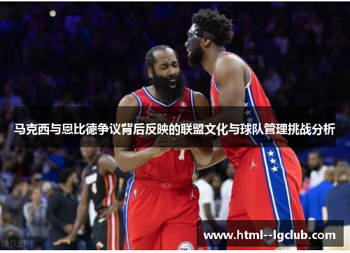 马克西与恩比德争议背后反映的联盟文化与球队管理挑战分析
