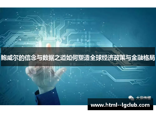鲍威尔的信念与数据之道如何塑造全球经济政策与金融格局