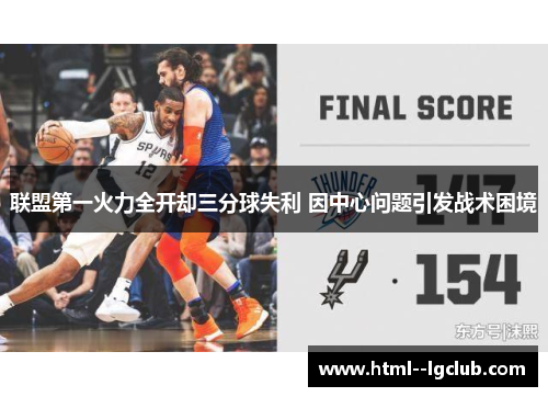 联盟第一火力全开却三分球失利 因中心问题引发战术困境 联盟第一火力全开却三分球失利 因中心问题引发战术困境