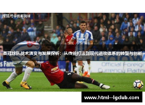 英冠球队战术演变与发展探析:从传统打法到现代进攻体系的转型与创新 英冠球队战术演变与发展探析:从传统打法到现代进攻体系的转型与创新