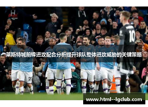 莱斯特城前锋进攻配合分析提升球队整体进攻威胁的关键策略