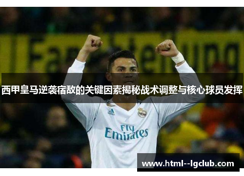 西甲皇马逆袭宿敌的关键因素揭秘战术调整与核心球员发挥