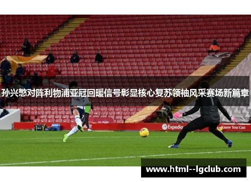 孙兴慜对阵利物浦亚冠回暖信号彰显核心复苏领袖风采赛场新篇章