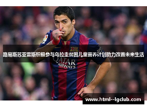 路易斯苏亚雷斯积极参与乌拉圭贫困儿童营养计划助力改善未来生活