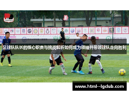 足球队队长的核心职责与挑战解析如何成为领袖并带领球队走向胜利