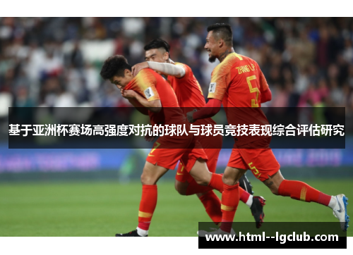 基于亚洲杯赛场高强度对抗的球队与球员竞技表现综合评估研究