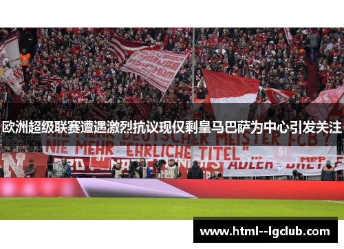 欧洲超级联赛遭遇激烈抗议现仅剩皇马巴萨为中心引发关注 欧洲超级联赛遭遇激烈抗议现仅剩皇马巴萨为中心引发关注
