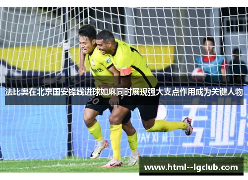 法比奥在北京国安锋线进球如麻同时展现强大支点作用成为关键人物 法比奥在北京国安锋线进球如麻同时展现强大支点作用成为关键人物