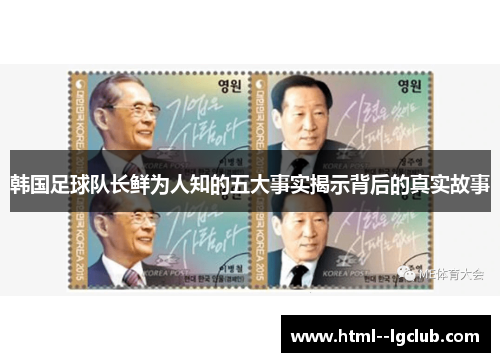 韩国足球队长鲜为人知的五大事实揭示背后的真实故事