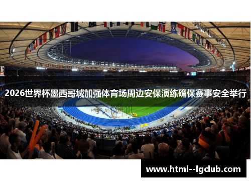 2026世界杯墨西哥城加强体育场周边安保演练确保赛事安全举行