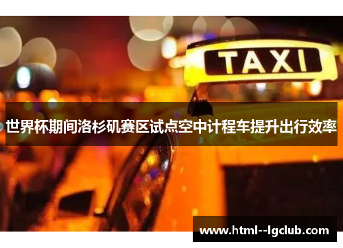 世界杯期间洛杉矶赛区试点空中计程车提升出行效率