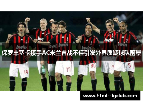 保罗丰塞卡接手AC米兰首战不佳引发外界质疑球队前景