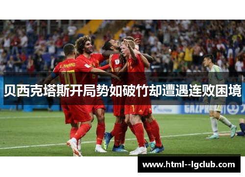 贝西克塔斯开局势如破竹却遭遇连败困境