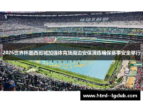 2026世界杯墨西哥城加强体育场周边安保演练确保赛事安全举行