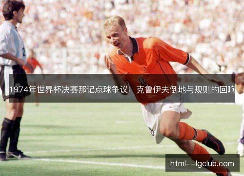 1974年世界杯决赛那记点球争议：克鲁伊夫倒地与规则的回响