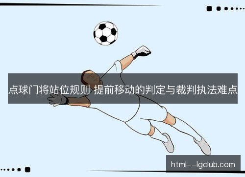 点球门将站位规则 提前移动的判定与裁判执法难点